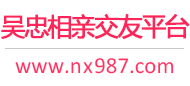 吴忠相亲交友平台